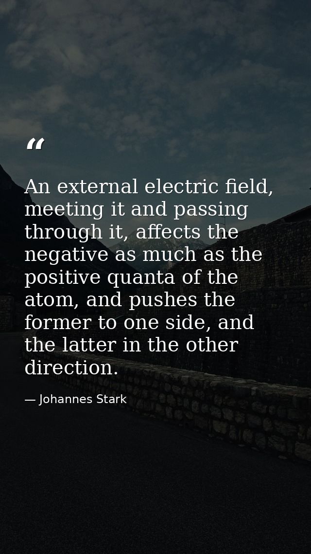 An external electric field, meeting it and passing through it, affects the negative as much as the positive quanta of th — Johannes Stark