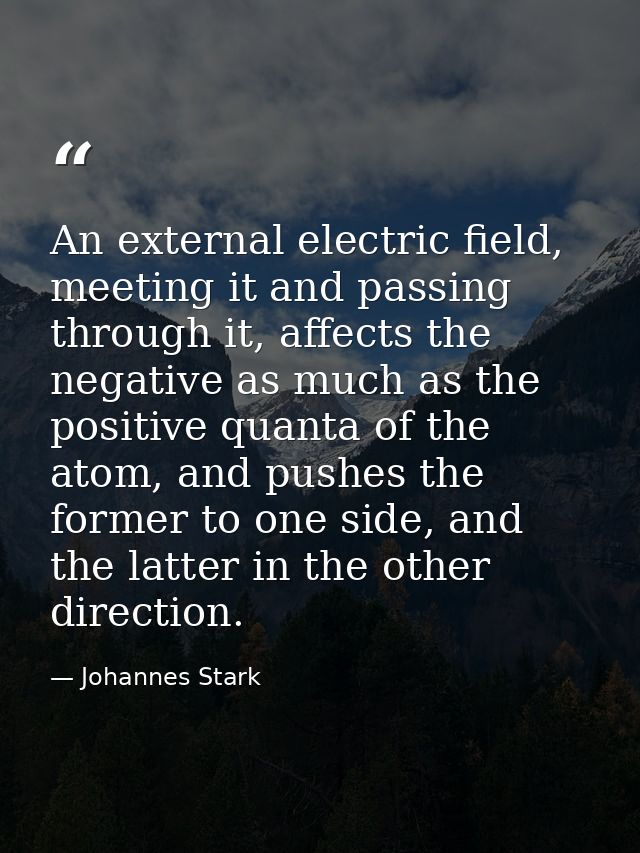 An external electric field, meeting it and passing through it, affects the negative as much as the positive quanta of th — Johannes Stark
