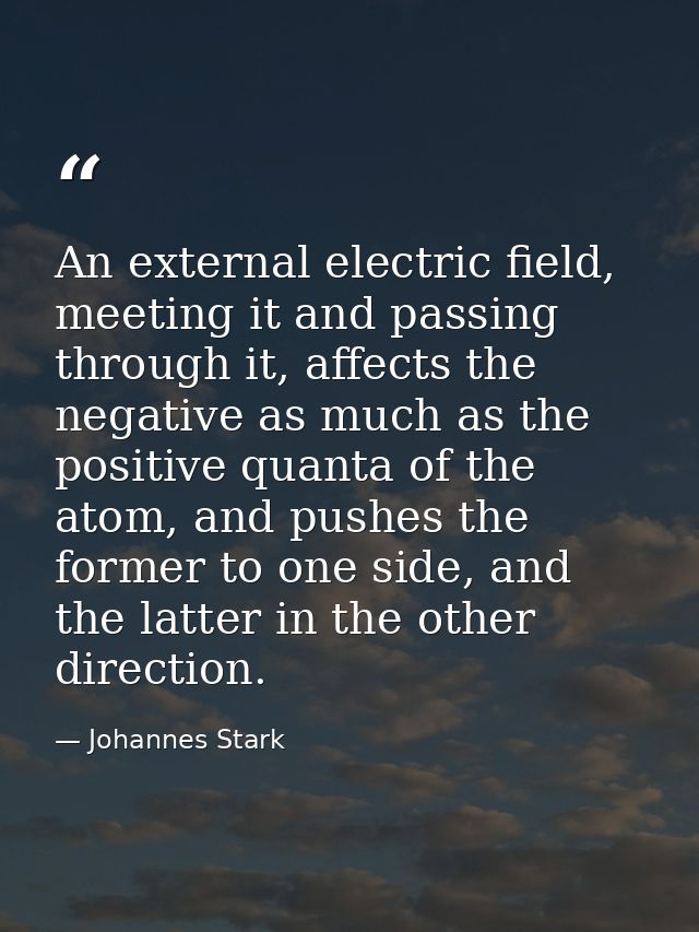 An external electric field, meeting it and passing through it, affects the negative as much as the positive quanta of th — Johannes Stark