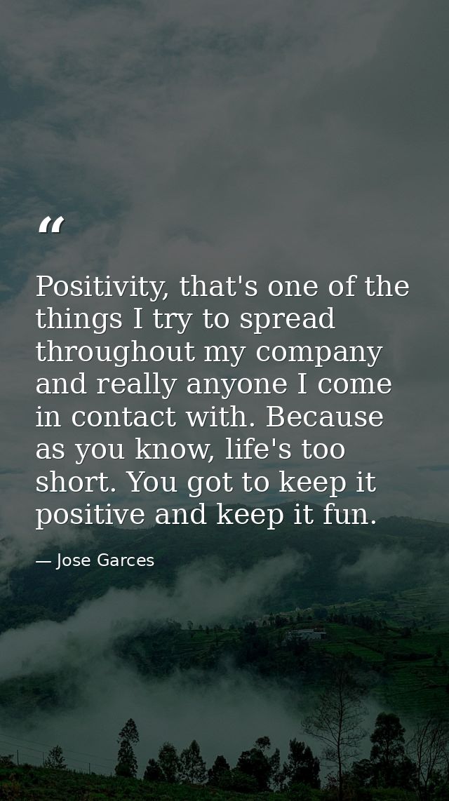 Positivity, that's one of the things I try to spread throughout my company and really anyone I come in contact with. Bec — Jose Garces