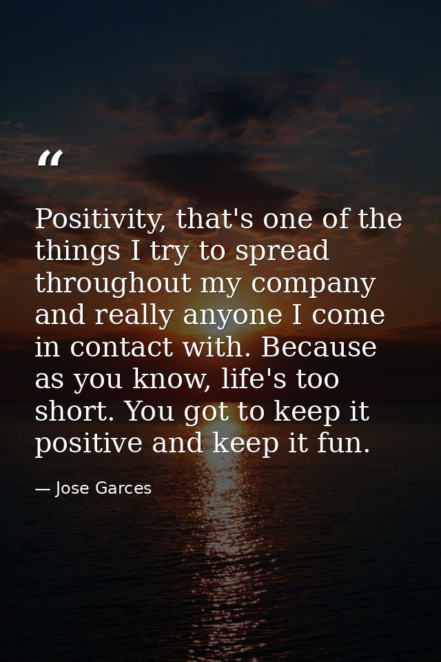 Positivity, that's one of the things I try to spread throughout my company and really anyone I come in contact with. Bec — Jose Garces