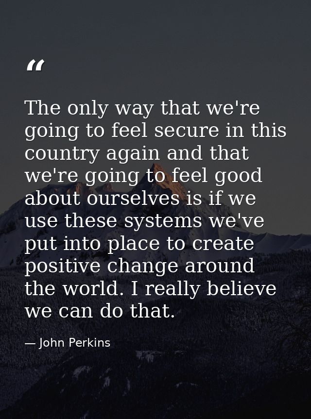 The only way that we're going to feel secure in this country again and that we're going to feel good about ourselves is  — John Perkins