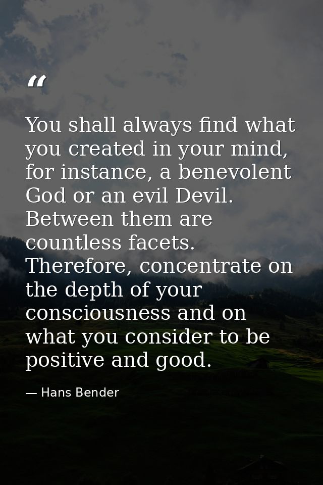 You shall always find what you created in your mind, for instance, a benevolent God or an evil Devil. Between them are c — Hans Bender