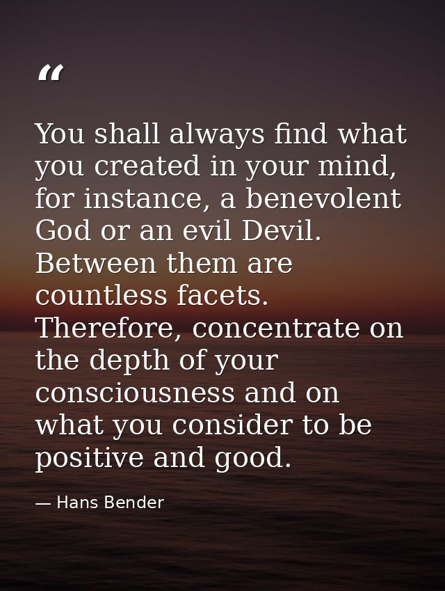 You shall always find what you created in your mind, for instance, a benevolent God or an evil Devil. Between them are c — Hans Bender