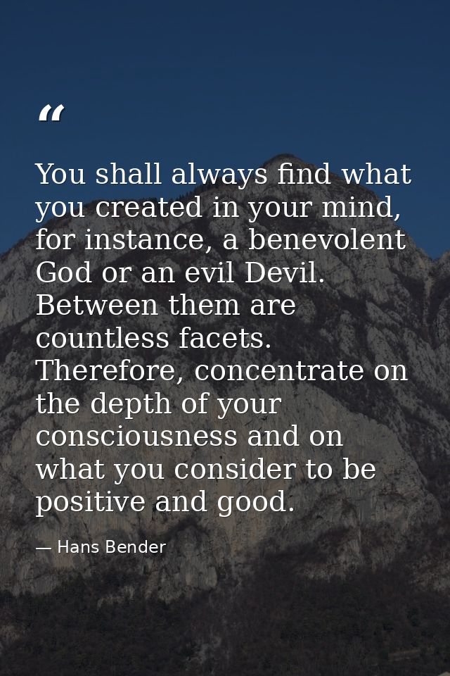 You shall always find what you created in your mind, for instance, a benevolent God or an evil Devil. Between them are c — Hans Bender