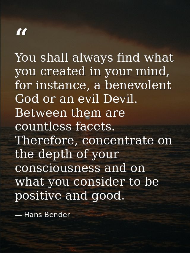 You shall always find what you created in your mind, for instance, a benevolent God or an evil Devil. Between them are c — Hans Bender