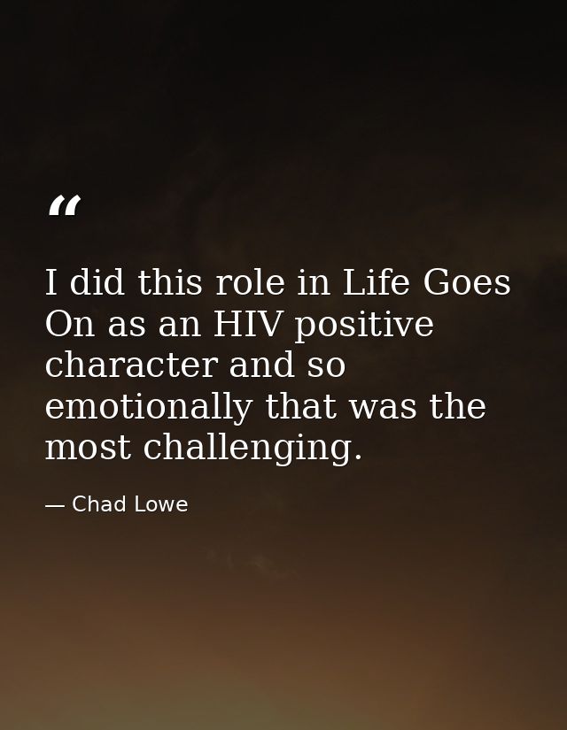 I did this role in Life Goes On as an HIV positive character and so emotionally that was the most challenging. — Chad Lowe