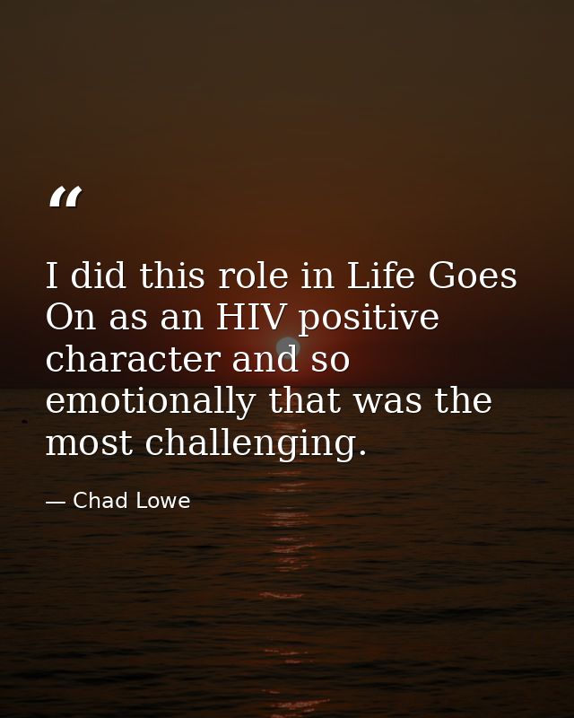 I did this role in Life Goes On as an HIV positive character and so emotionally that was the most challenging. — Chad Lowe