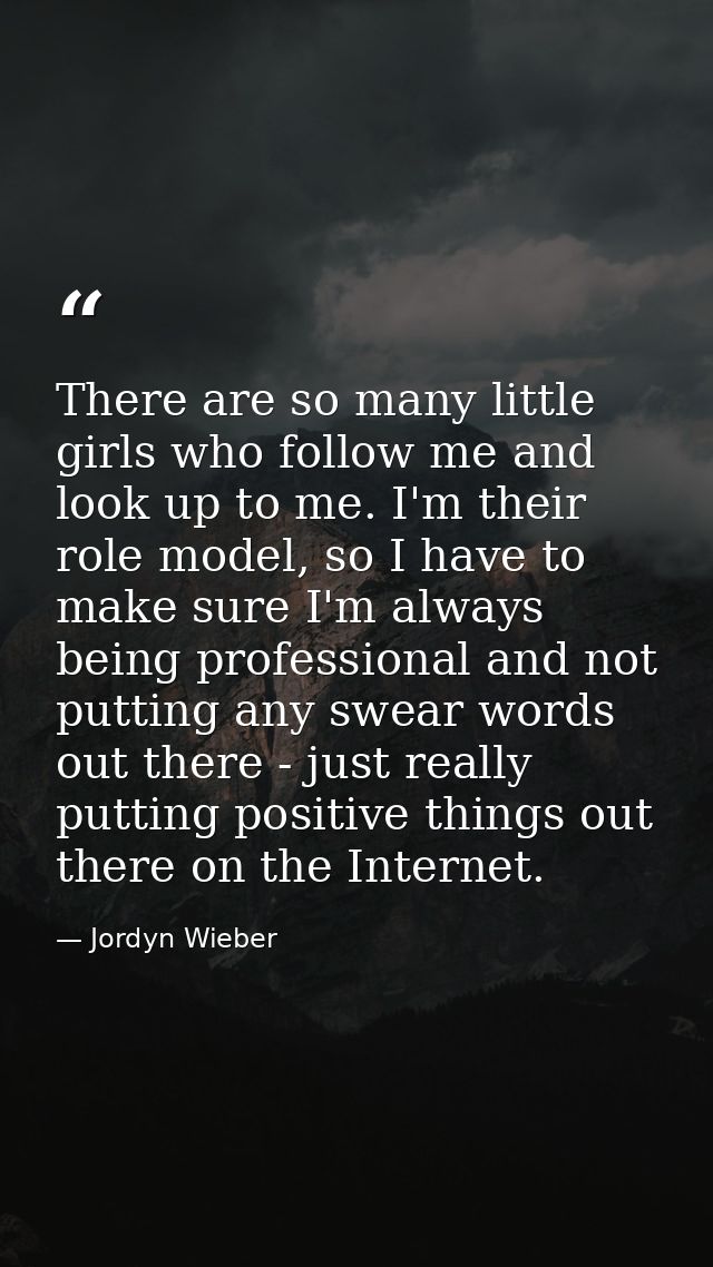 There are so many little girls who follow me and look up to me. I'm their role model, so I have to make sure I'm always  — Jordyn Wieber