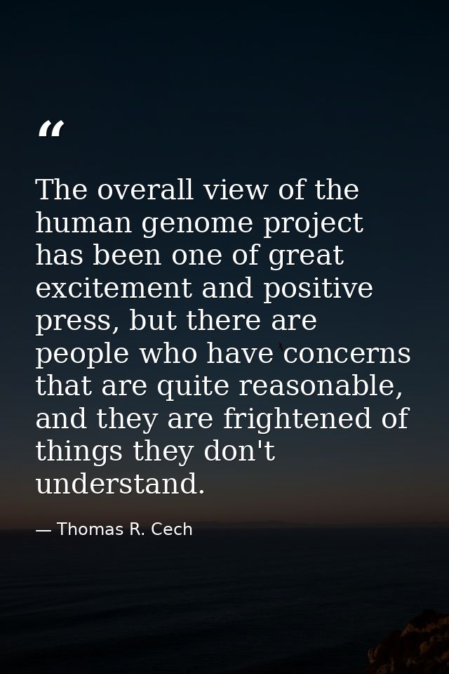 The overall view of the human genome project has been one of great excitement and positive press, but there are people w — Thomas R. Cech