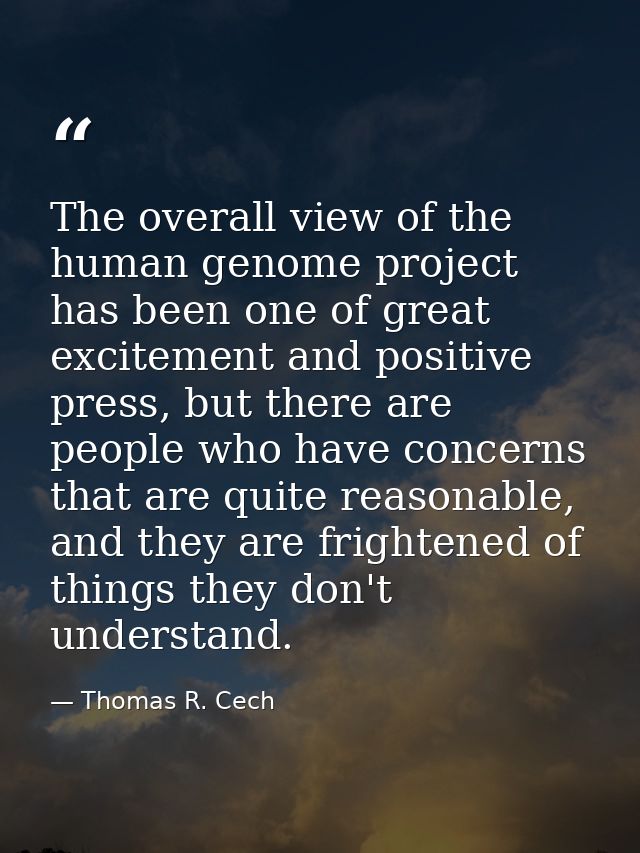 The overall view of the human genome project has been one of great excitement and positive press, but there are people w — Thomas R. Cech