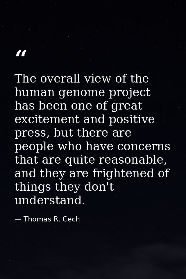 The overall view of the human genome project has been one of great excitement and positive press, but there are people w — Thomas R. Cech
