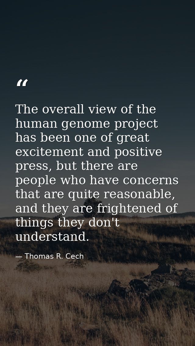 The overall view of the human genome project has been one of great excitement and positive press, but there are people w — Thomas R. Cech