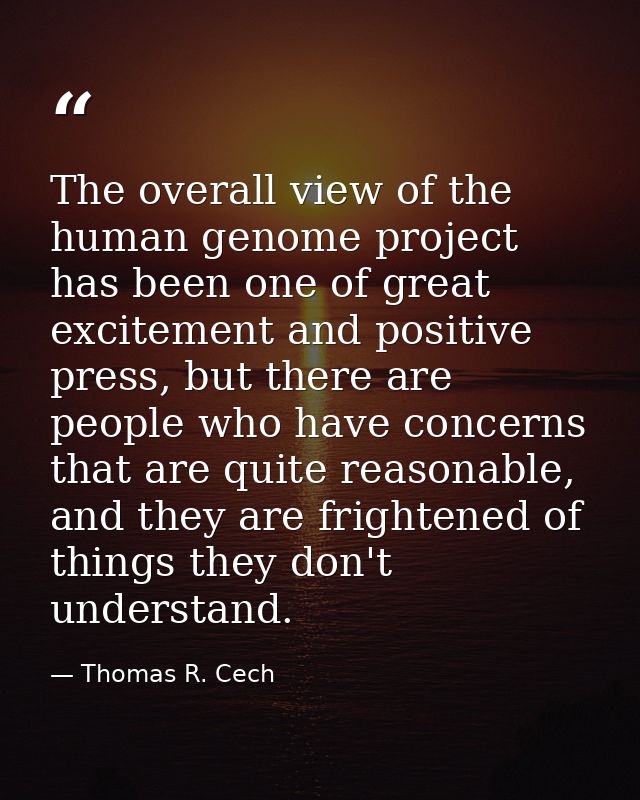 The overall view of the human genome project has been one of great excitement and positive press, but there are people w — Thomas R. Cech