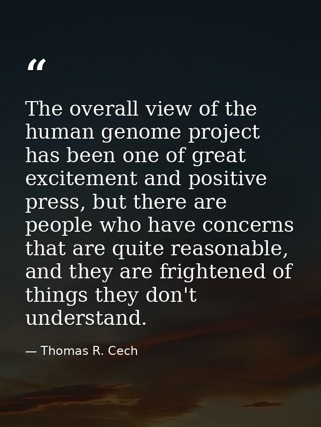 The overall view of the human genome project has been one of great excitement and positive press, but there are people w — Thomas R. Cech