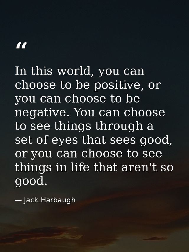 In this world, you can choose to be positive, or you can choose to be negative. You can choose to see things through a s — Jack Harbaugh