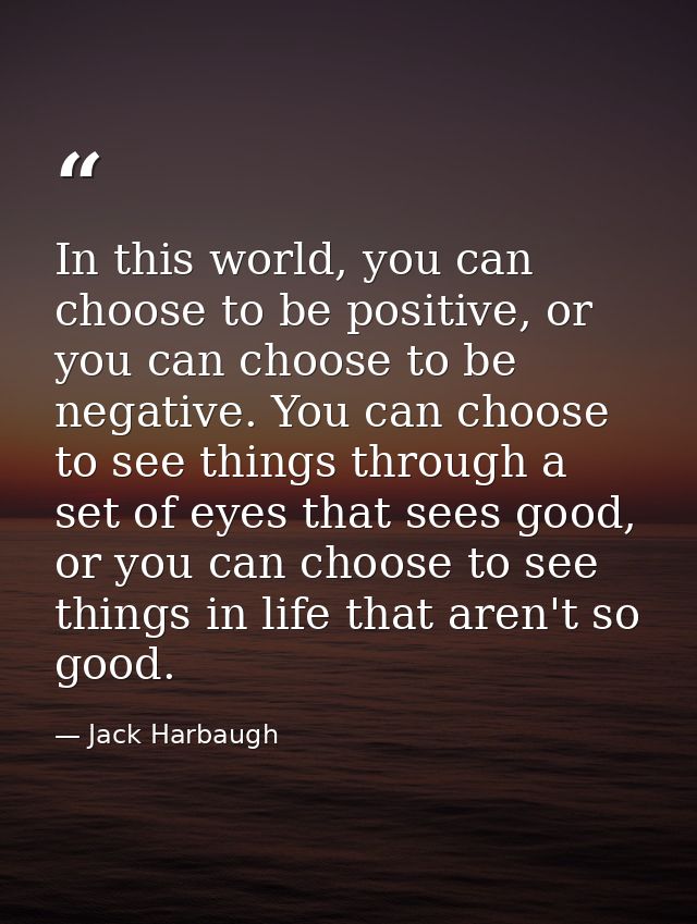 In this world, you can choose to be positive, or you can choose to be negative. You can choose to see things through a s — Jack Harbaugh