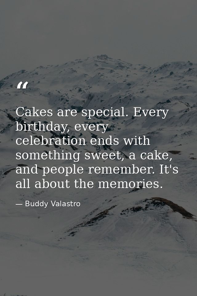 Cakes are special. Every birthday, every celebration ends with something sweet, a cake, and people remember. It's all ab — Buddy Valastro