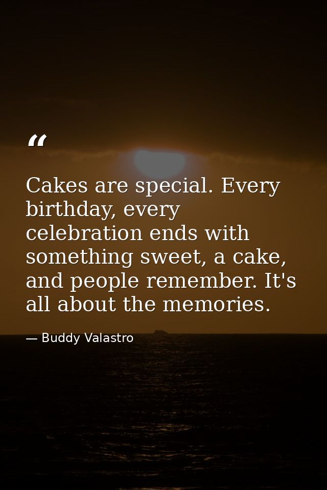 Cakes are special. Every birthday, every celebration ends with something sweet, a cake, and people remember. It's all ab — Buddy Valastro