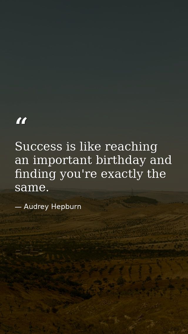 Success is like reaching an important birthday and finding you're exactly the same. — Audrey Hepburn