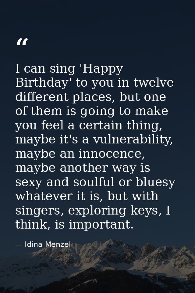 I can sing 'Happy Birthday' to you in twelve different places, but one of them is going to make you feel a certain thing — Idina Menzel