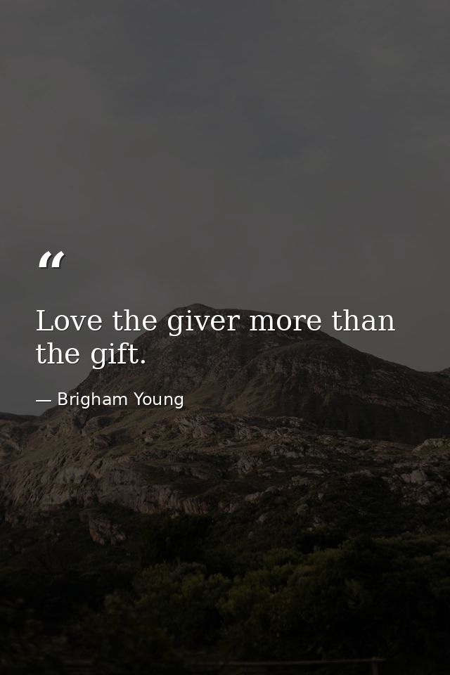 Love the giver more than the gift. — Brigham Young
