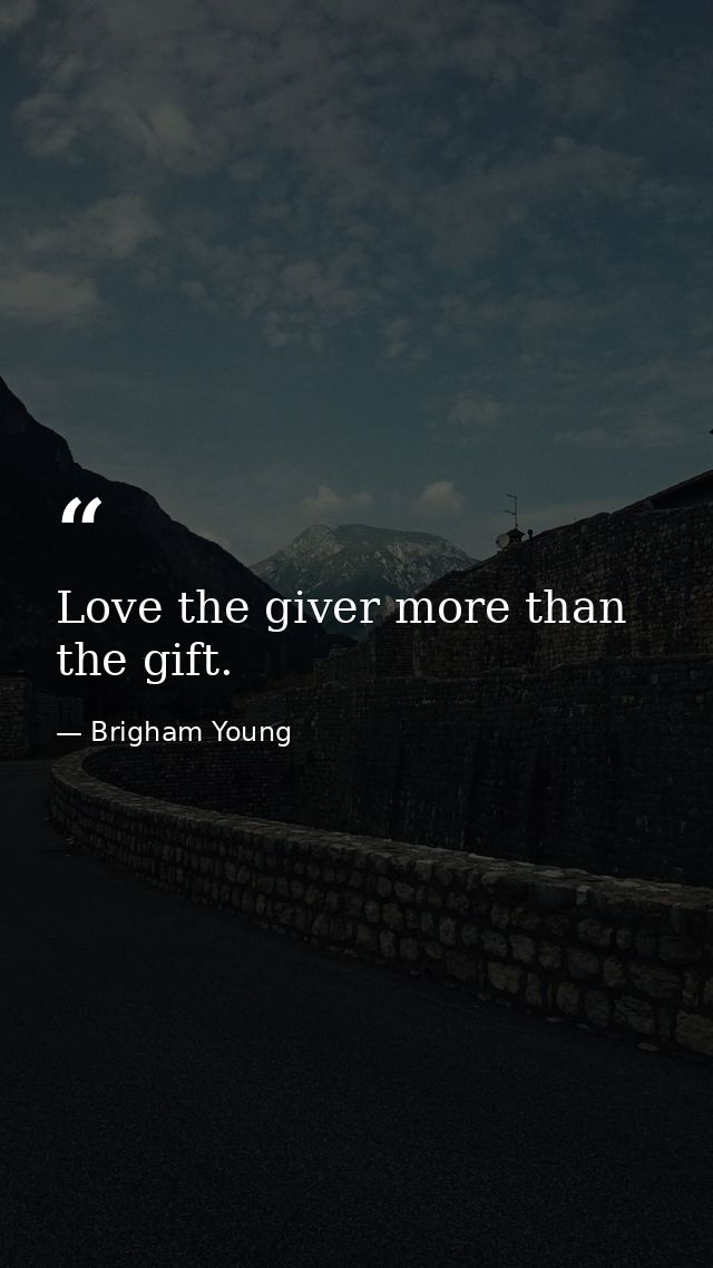 Love the giver more than the gift. — Brigham Young