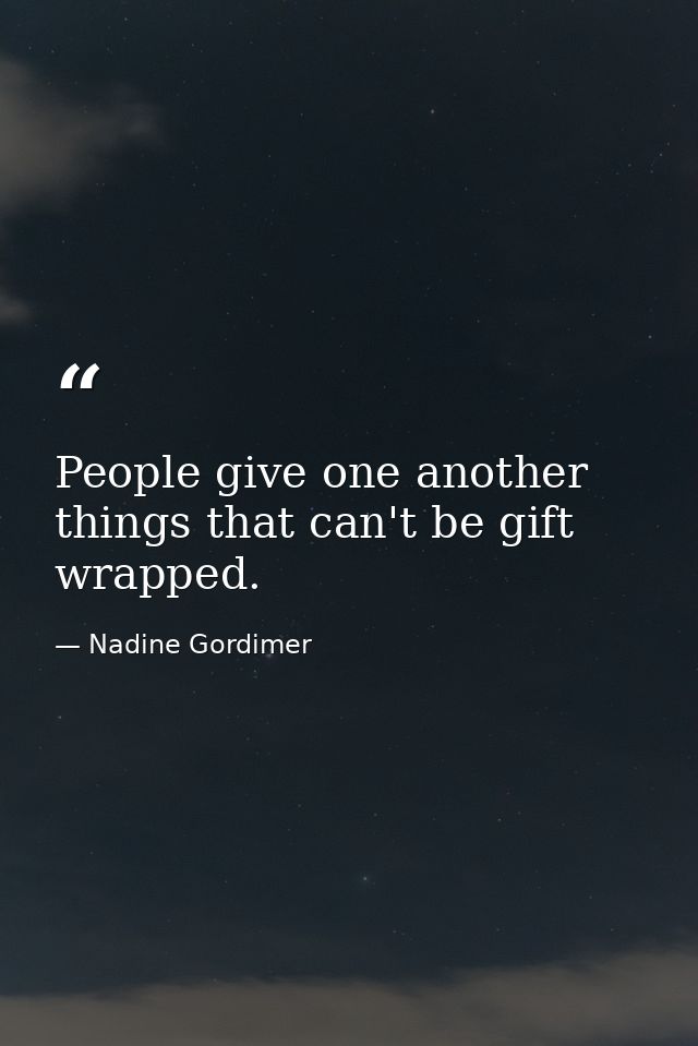 People give one another things that can't be gift wrapped. — Nadine Gordimer