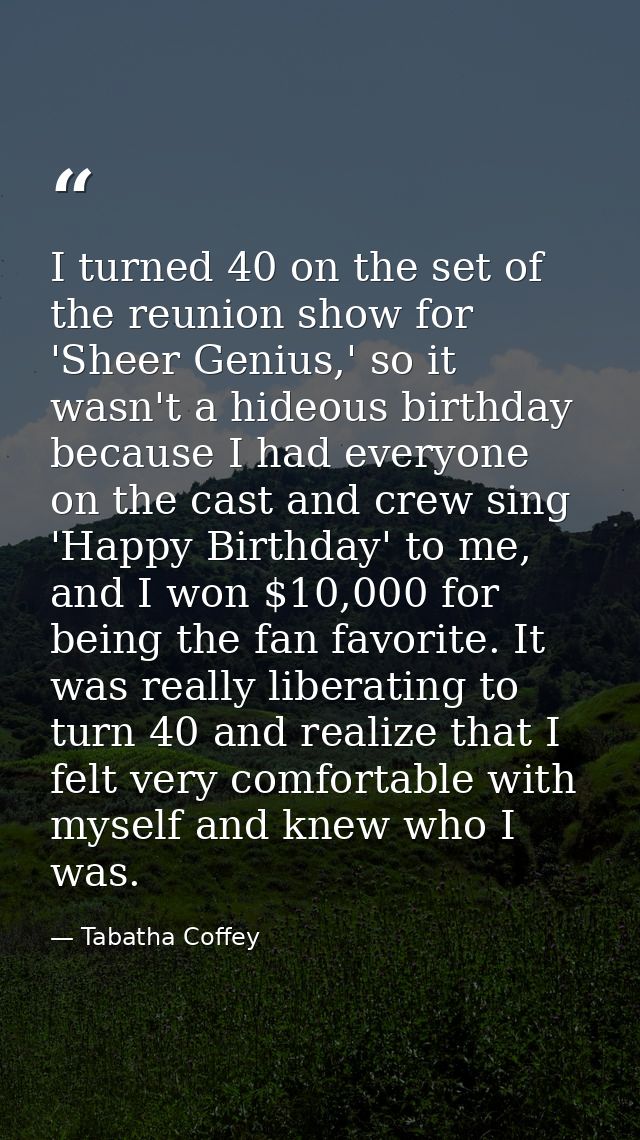 I turned 40 on the set of the reunion show for 'Sheer Genius,' so it wasn't a hideous birthday because I had everyone on — Tabatha Coffey