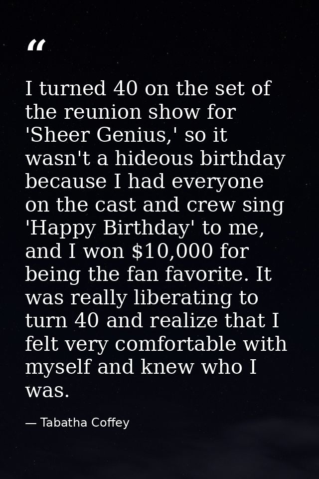 I turned 40 on the set of the reunion show for 'Sheer Genius,' so it wasn't a hideous birthday because I had everyone on — Tabatha Coffey