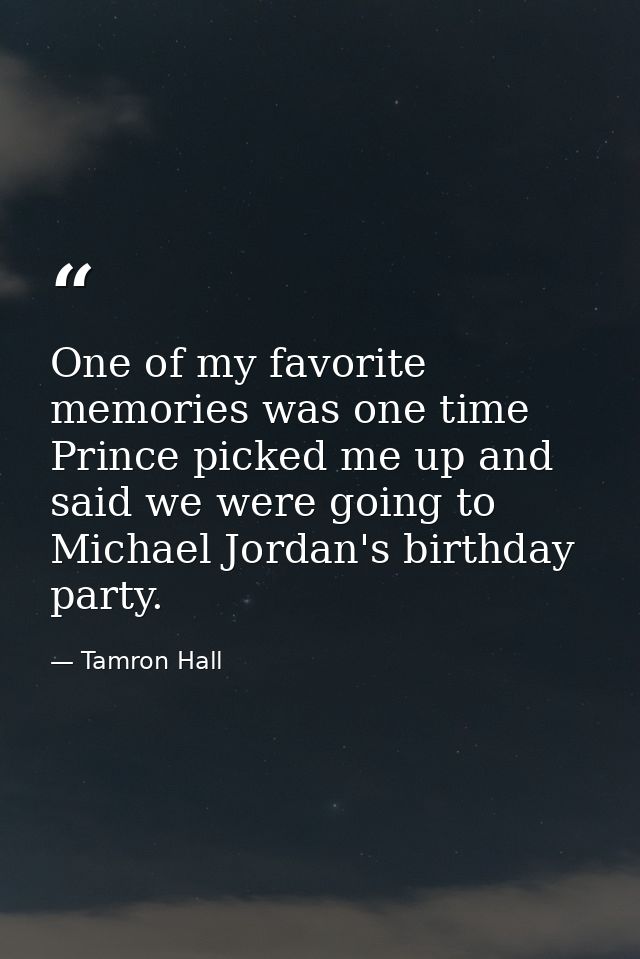 One of my favorite memories was one time Prince picked me up and said we were going to Michael Jordan's birthday party. — Tamron Hall