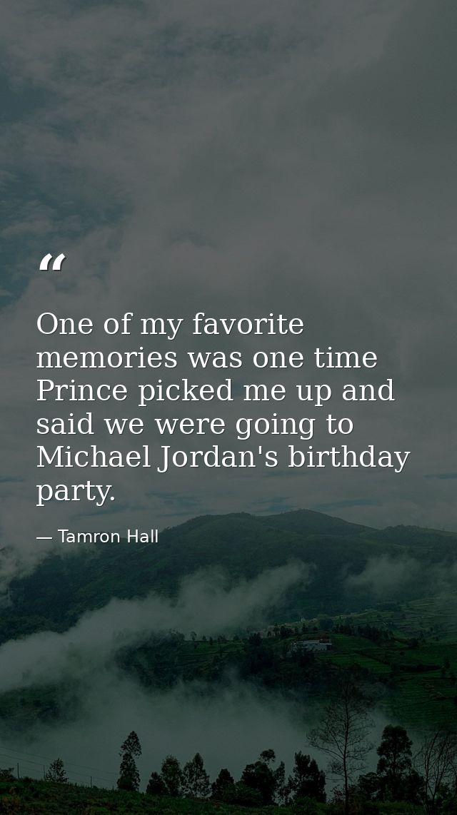 One of my favorite memories was one time Prince picked me up and said we were going to Michael Jordan's birthday party. — Tamron Hall