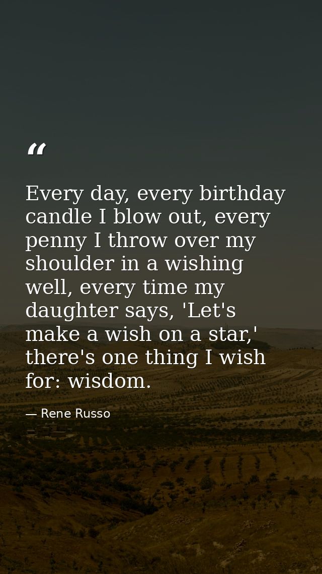 Every day, every birthday candle I blow out, every penny I throw over my shoulder in a wishing well, every time my daugh — Rene Russo