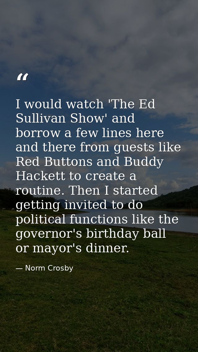 I would watch 'The Ed Sullivan Show' and borrow a few lines here and there from guests like Red Buttons and Buddy Hacket — Norm Crosby