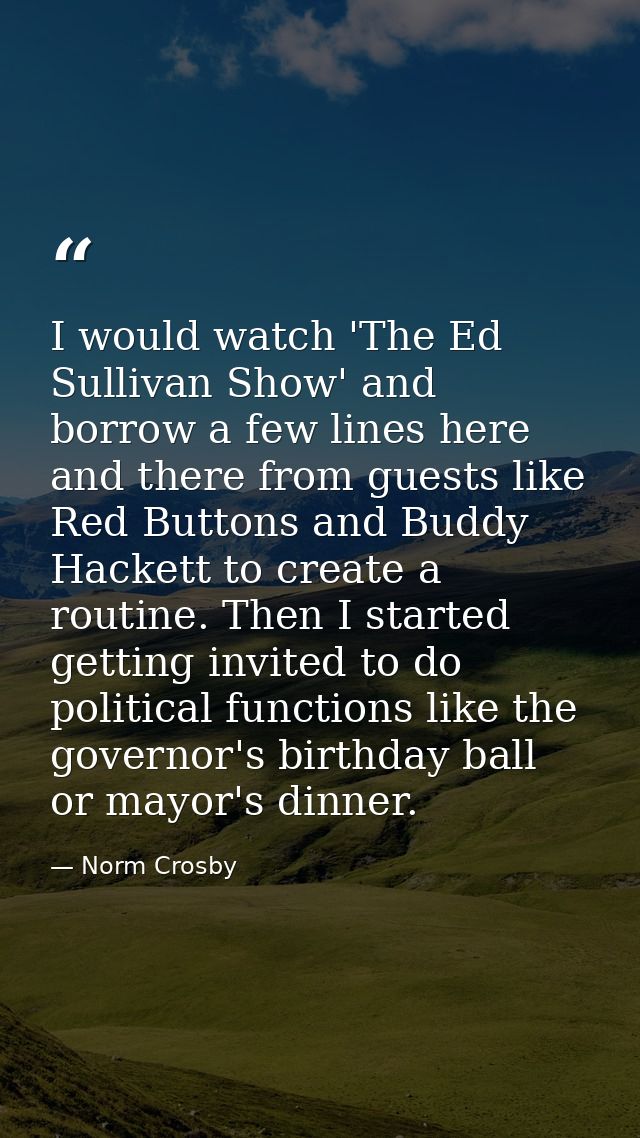 I would watch 'The Ed Sullivan Show' and borrow a few lines here and there from guests like Red Buttons and Buddy Hacket — Norm Crosby
