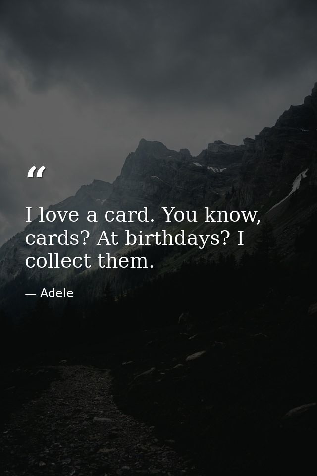 I love a card. You know, cards? At birthdays? I collect them. — Adele