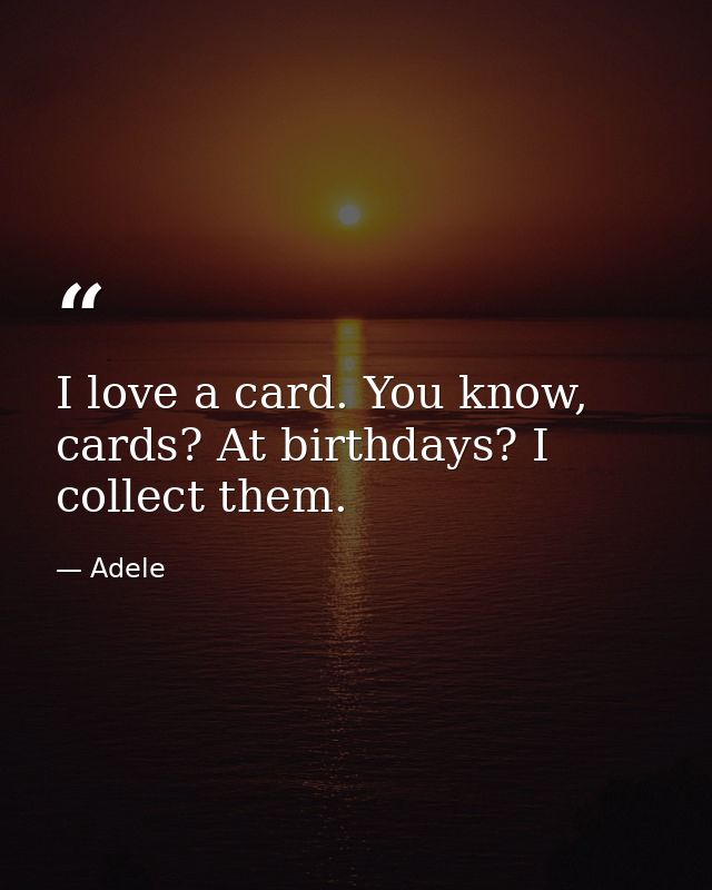 I love a card. You know, cards? At birthdays? I collect them. — Adele