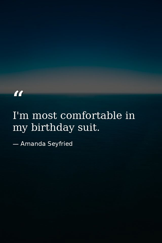 I'm most comfortable in my birthday suit. — Amanda Seyfried