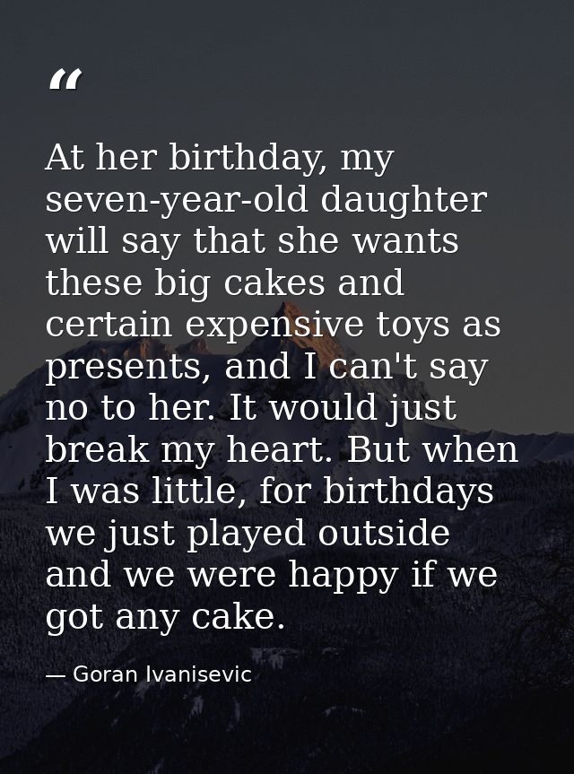 At her birthday, my seven-year-old daughter will say that she wants these big cakes and certain expensive toys as presen — Goran Ivanisevic