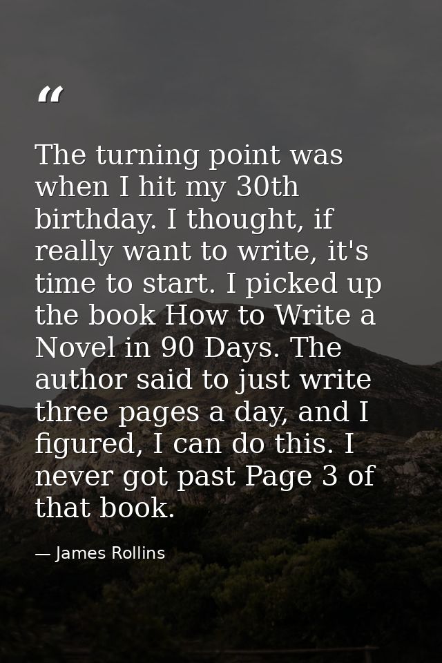The turning point was when I hit my 30th birthday. I thought, if really want to write, it's time to start. I picked up t — James Rollins