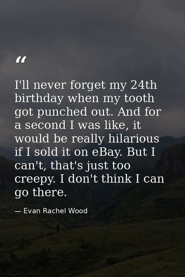 I'll never forget my 24th birthday when my tooth got punched out. And for a second I was like, it would be really hilari — Evan Rachel Wood