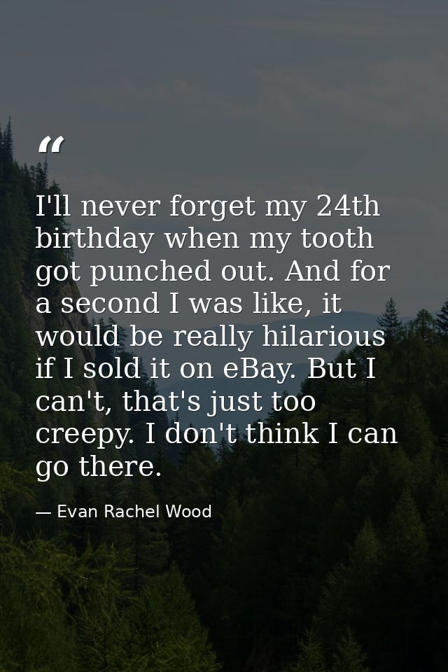 I'll never forget my 24th birthday when my tooth got punched out. And for a second I was like, it would be really hilari — Evan Rachel Wood
