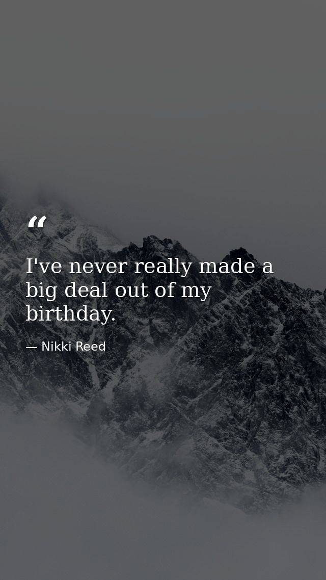 I've never really made a big deal out of my birthday. — Nikki Reed