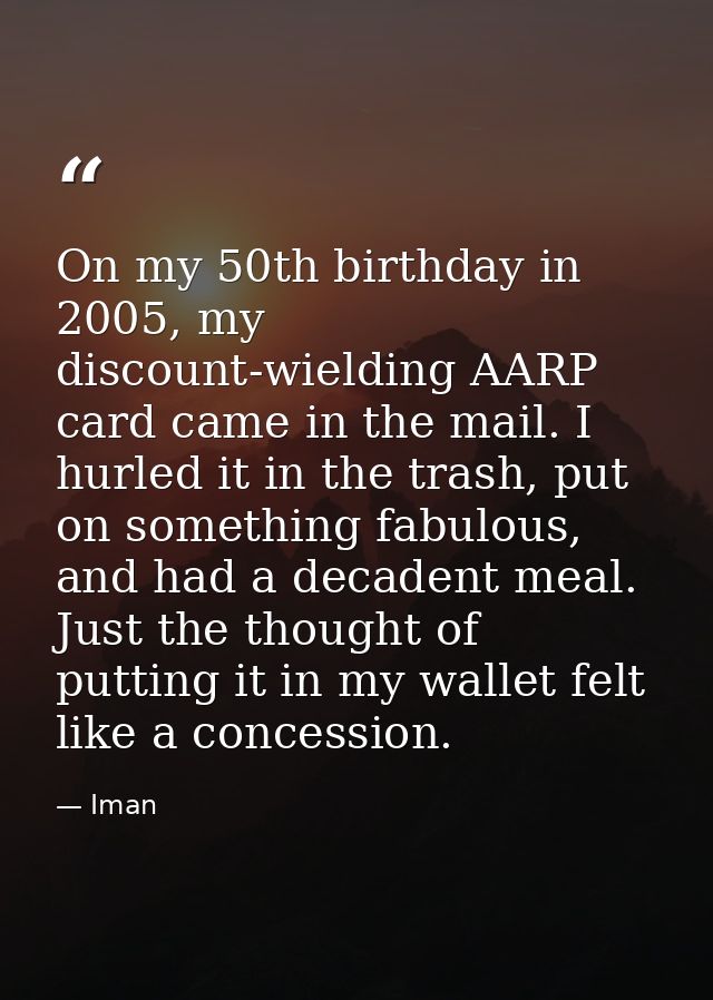 On my 50th birthday in 2005, my discount-wielding AARP card came in the mail. I hurled it in the trash, put on something — Iman