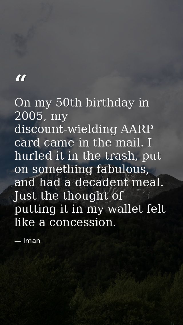On my 50th birthday in 2005, my discount-wielding AARP card came in the mail. I hurled it in the trash, put on something — Iman