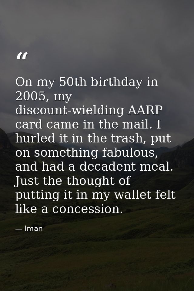 On my 50th birthday in 2005, my discount-wielding AARP card came in the mail. I hurled it in the trash, put on something — Iman