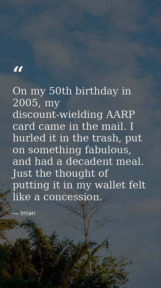 On my 50th birthday in 2005, my discount-wielding AARP card came in the mail. I hurled it in the trash, put on something — Iman