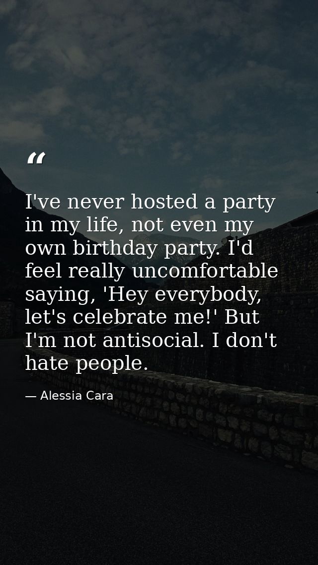 I've never hosted a party in my life, not even my own birthday party. I'd feel really uncomfortable saying, 'Hey everybo — Alessia Cara