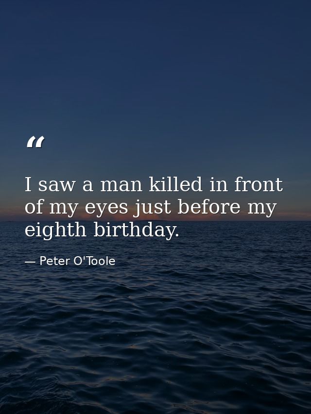 I saw a man killed in front of my eyes just before my eighth birthday. — Peter O'Toole