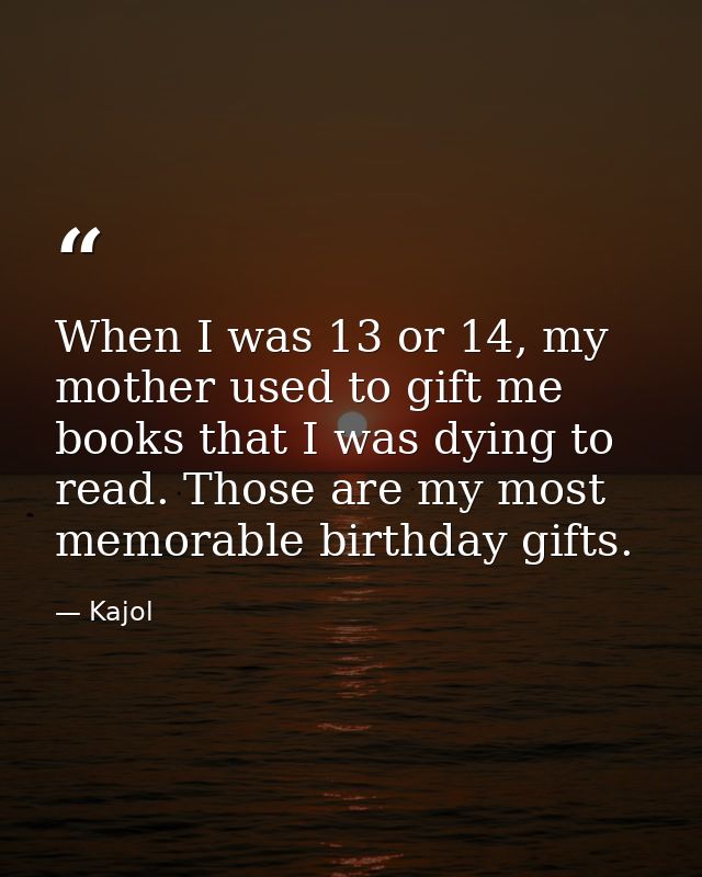 When I was 13 or 14, my mother used to gift me books that I was dying to read. Those are my most memorable birthday gift — Kajol